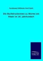 Die Buchdruckereien zu Worms am Rhein im 16. Jahrhundert - Ferdinand Wilhelm Emil Roth
