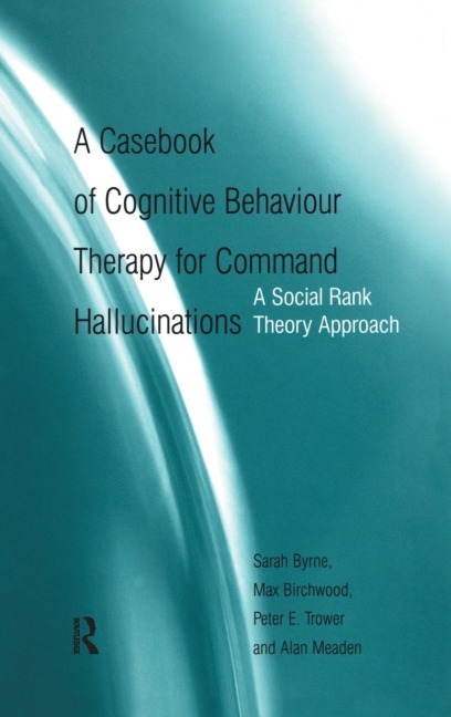 A Casebook of Cognitive Behaviour Therapy for Command Hallucinations - Sarah Byrne, Max Birchwood, Peter E. Trower