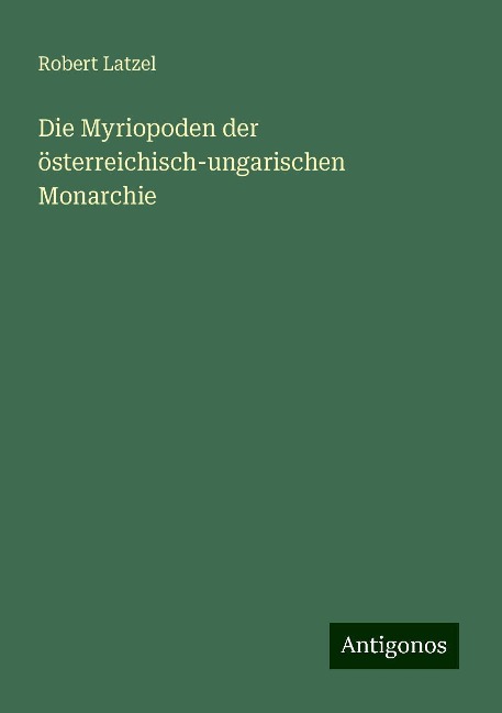 Die Myriopoden der österreichisch-ungarischen Monarchie - Robert Latzel