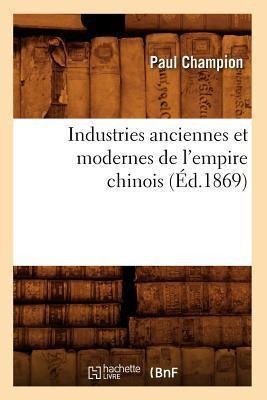 Industries Anciennes Et Modernes de l'Empire Chinois (Éd.1869) - Paul Champion