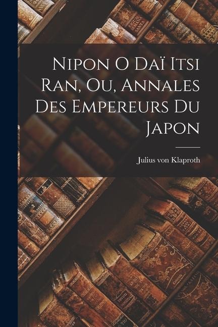 Nipon o daï itsi ran, ou, Annales des Empereurs du Japon - Julius Von Klaproth