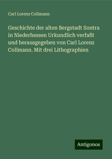 Geschichte der alten Bergstadt Sontra in Niederhessen Urkundlich verfaßt und herausgegeben von Carl Lorenz Collmann. Mit drei Lithographien - Carl Lorenz Collmann