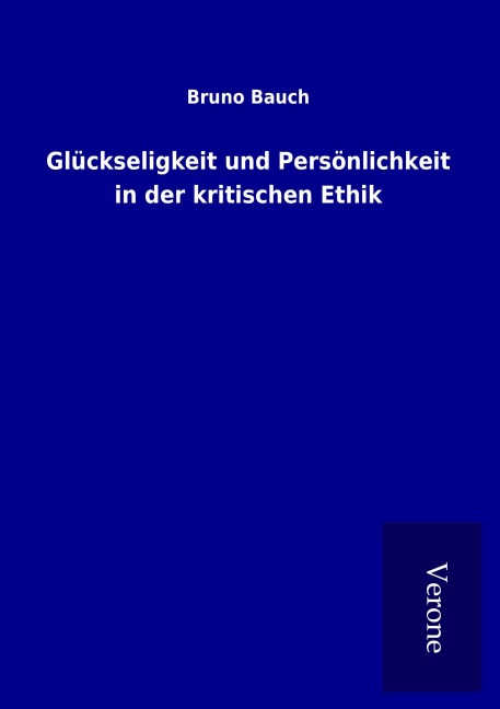 Glückseligkeit und Persönlichkeit in der kritischen Ethik - Bruno Bauch