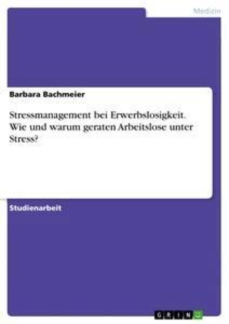Stressmanagement bei Erwerbslosigkeit. Wie und warum geraten Arbeitslose unter Stress? - Barbara Bachmeier