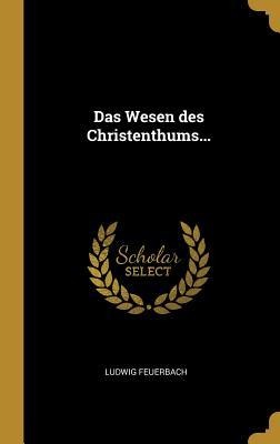 Das Wesen Des Christenthums... - Ludwig Feuerbach