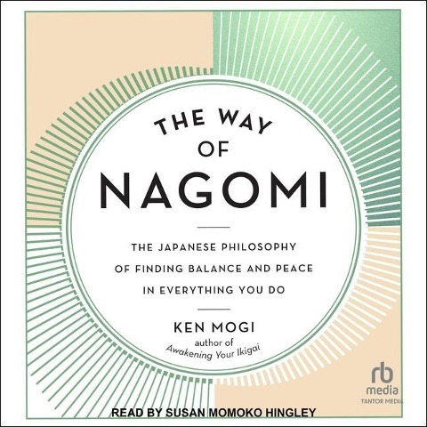 The Way of Nagomi: The Japanese Philosophy of Finding Balance and Peace in Everything You Do - Ken Mogi