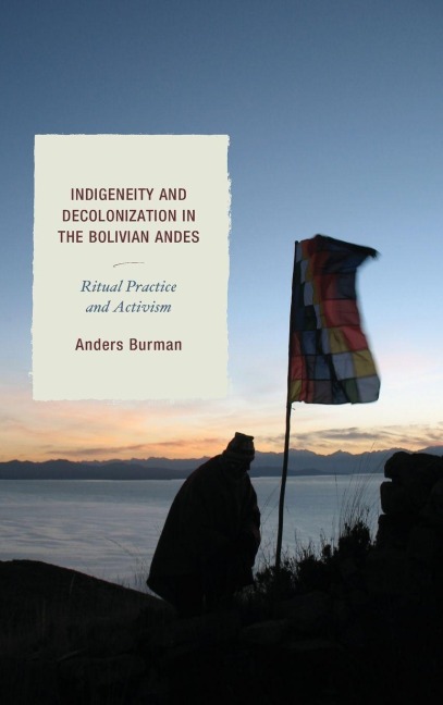 Indigeneity and Decolonization in the Bolivian Andes - Anders Burman
