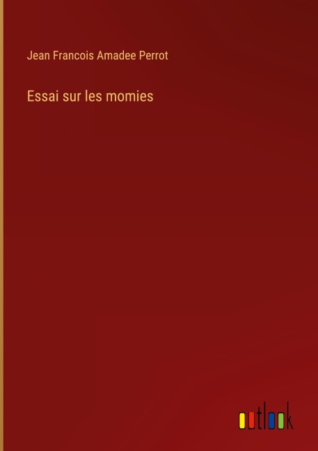 Essai sur les momies - Jean Francois Amadee Perrot