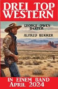 Drei Top Western in einem Band April 2024 - Alfred Bekker, George Owen Baxter