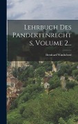 Lehrbuch Des Pandektenrechts, Volume 2... - Bernhard Windscheid