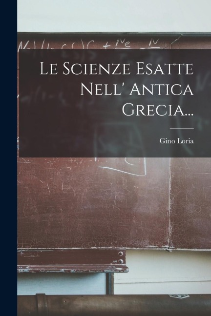 Le Scienze Esatte Nell' Antica Grecia... - Gino Loria