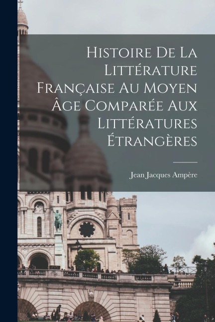 Histoire De La Littérature Française Au Moyen Âge Comparée Aux Littératures Étrangères - Jean Jacques Ampère