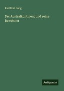 Der Australkontinent und seine Bewohner - Karl Emil Jung