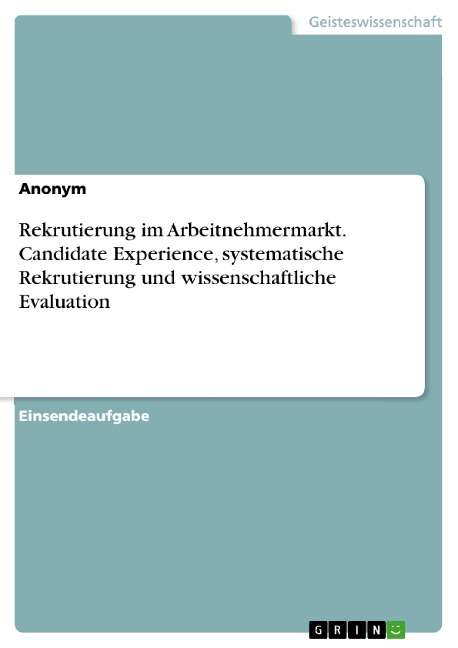 Rekrutierung im Arbeitnehmermarkt. Candidate Experience, systematische Rekrutierung und wissenschaftliche Evaluation - 