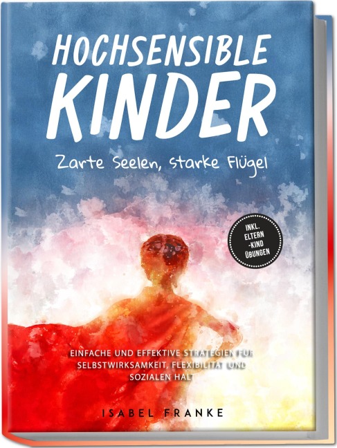 Hochsensible Kinder: Zarte Seelen, starke Flügel - Eine 7-tägige gemeinsame Reise zu besserem Selbstverständnis, Selbstregulation, Empathie, Achtsamkeit und Verbundenheit - inkl. Eltern-Kind Übungen - Isabel Franke