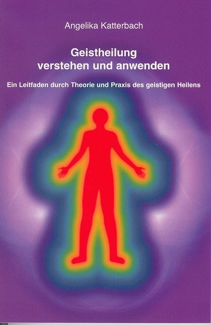 Geistheilung verstehen und anwenden - Angelika Katterbach