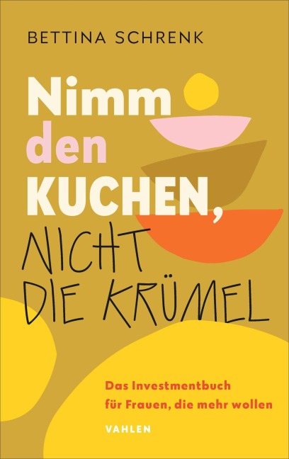 Nimm den Kuchen, nicht die Krümel - Bettina Schrenk