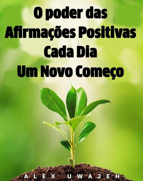 O poder das Afirmações Positivas: Cada Dia Um Novo Começo - Alex Uwajeh