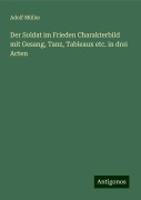 Der Soldat im Frieden Charakterbild mit Gesang, Tanz, Tableaux etc. in drei Acten - Adolf Müller