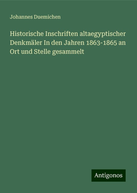 Historische Inschriften altaegyptischer Denkmäler In den Jahren 1863-1865 an Ort und Stelle gesammelt - Johannes Duemichen