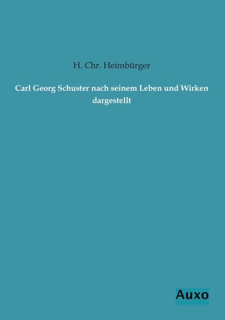 Carl Georg Schuster nach seinem Leben und Wirken dargestellt - H. Chr. Heimbürger