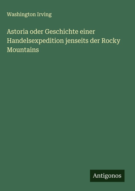 Astoria oder Geschichte einer Handelsexpedition jenseits der Rocky Mountains - Washington Irving