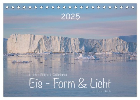 Ilulissat Eisfjord, Grönland. EIS - FORM UND LICHT (Tischkalender 2025 DIN A5 quer), CALVENDO Monatskalender - Lucyna Koch