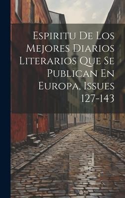 Espiritu De Los Mejores Diarios Literarios Que Se Publican En Europa, Issues 127-143 - Anonymous