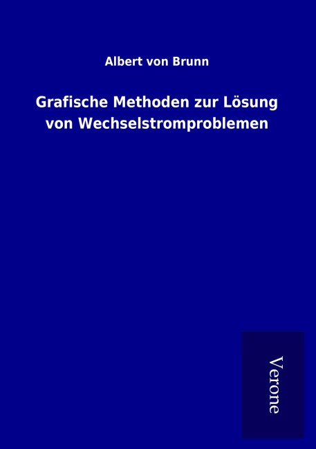 Grafische Methoden zur Lösung von Wechselstromproblemen - Albert Von Brunn