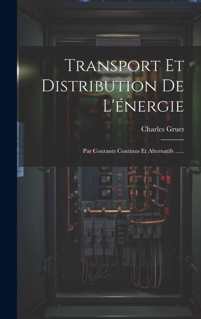 Transport Et Distribution De L'énergie: Par Courants Continus Et Alternatifs ...... - Charles Gruet