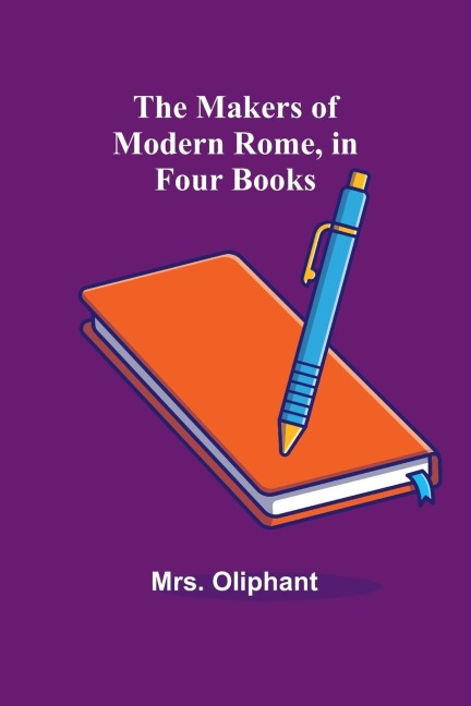 The Makers of Modern Rome, in Four Books - Oliphant