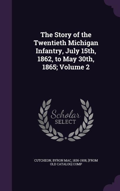 The Story of the Twentieth Michigan Infantry, July 15th, 1862, to May 30th, 1865; Volume 2 - 