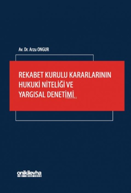 Rekabet Kurulu Kararlarinin Hukuki Niteligi ve Yargisal Denetimi - Arzu Ongur