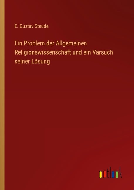 Ein Problem der Allgemeinen Religionswissenschaft und ein Varsuch seiner Lösung - E. Gustav Steude