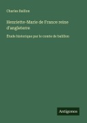 Cover-Bild zum Titel 'Henriette-Marie de France reine d'angleterre' von 'Charles Baillon'