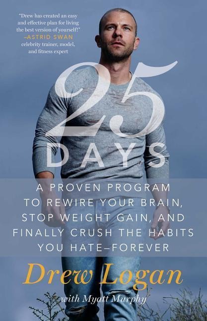 25days: A Proven Program to Rewire Your Brain, Stop Weight Gain, and Finally Crush the Habits You Hate--Forever - Drew Logan, Myatt Murphy