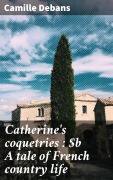 Cover-Bild zum Titel 'Catherine's coquetries : A tale of French country life' von 'Camille Debans'