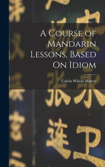 A Course of Mandarin Lessons, Based On Idiom - Calvin Wilson Mateer