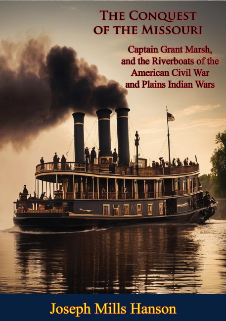 Conquest of the Missouri: Captain Grant Marsh, and the Riverboats of the American Civil War and Plains Indian Wars - Joseph Mills Hanson