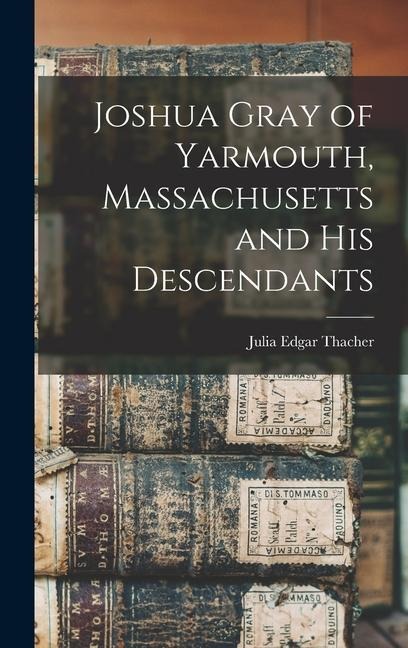 Joshua Gray of Yarmouth, Massachusetts and His Descendants - Julia Edgar Thacher