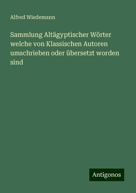 Sammlung Altägyptischer Wörter welche von Klassischen Autoren umschrieben oder übersetzt worden sind - Alfred Wiedemann