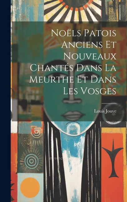 Noëls Patois Anciens Et Nouveaux Chantés Dans La Meurthe Et Dans Les Vosges - Louis Jouve