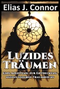 Luzides Träumen - Eine Anleitung zur Entdeckung deines inneren Traumreichs - Elias J. Connor