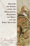 Cover-Bild zum Titel 'Kingship and Empire Under the Achaemenids, Alexander the Great and the Early Seleucids' von 'Stephen Harrison'