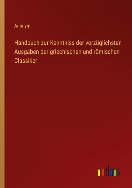 Handbuch zur Kenntniss der vorzüglichsten Ausgaben der griechischen und römischen Classiker - Anonym