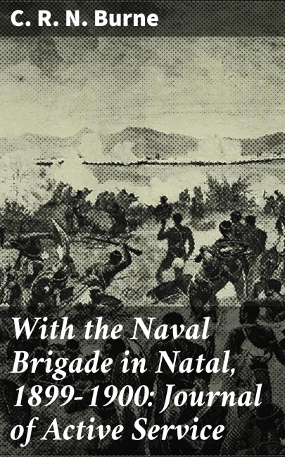 With the Naval Brigade in Natal, 1899-1900: Journal of Active Service - C. R. N. Burne