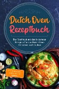 Dutch Oven Rezeptbuch: Das Kochbuch mit den leckersten Rezepten für den Dutch Oven für Indoor und Outdoor - inkl. Basiswissen, Soßen & Brot Rezepten - Mario Seewald