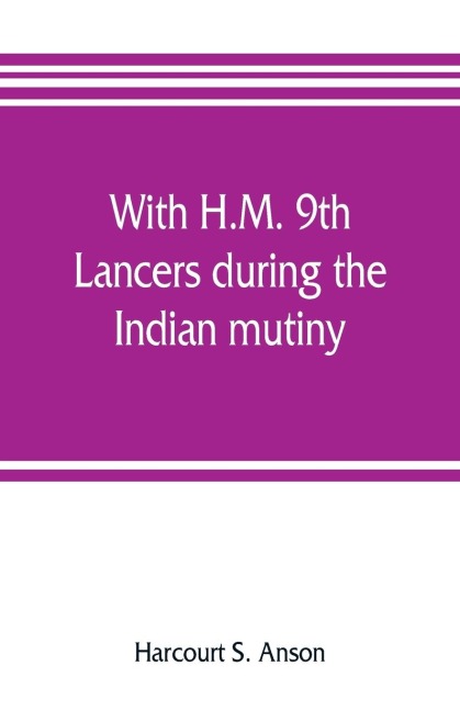 With H.M. 9th Lancers during the Indian mutiny. The letters of Brevet-major O.H.S.G. Anson - Harcourt S. Anson