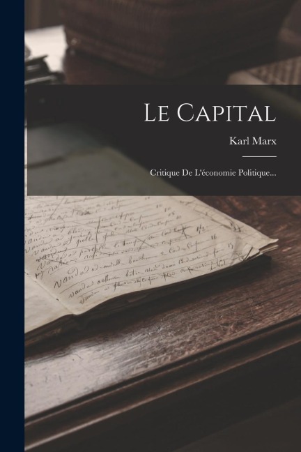 Le Capital: Critique De L'économie Politique... - Karl Marx
