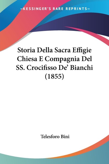 Storia Della Sacra Effigie Chiesa E Compagnia Del SS. Crocifisso De' Bianchi (1855) - Telesforo Bini